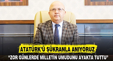 ATATÜRK’Ü ŞÜKRANLA ANIYORUZ