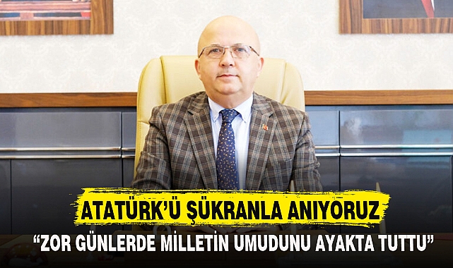 ATATÜRK’Ü ŞÜKRANLA ANIYORUZ
