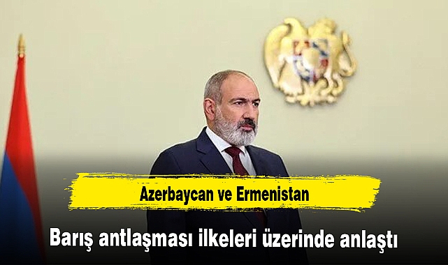 Azerbaycan ve Ermenistan barış antlaşması ilkeleri üzerinde anlaştı