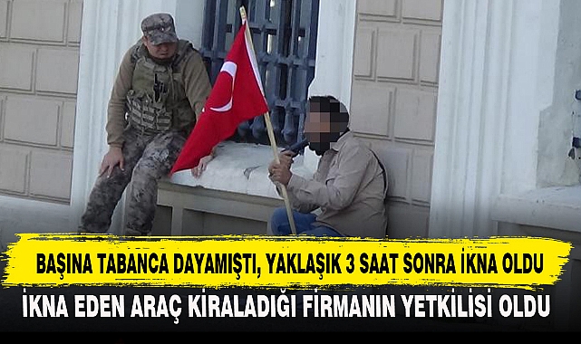 BAŞINA TABANCA DAYAMIŞTI, YAKLAŞIK 3 SAAT SONRA İKNA OLDU