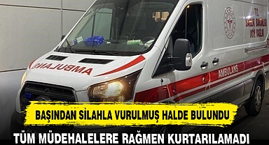 BAŞINDAN SİLAHLA VURULMUŞ HALDE BULUNDU