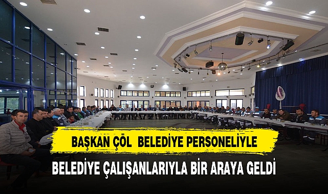 Başkan Çöl Belediye Personeli ile bir araya geldi