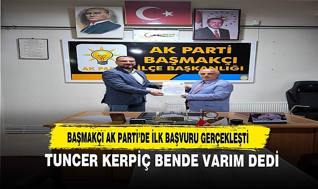 BAŞMAKÇI AK PARTİ’DE İLK BAŞVURU GERÇEKLEŞTİ
