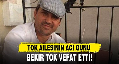 BEKİR TOK VEFAT ETTİ!