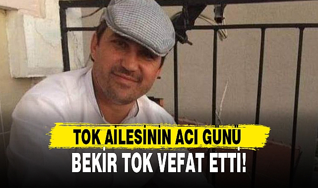 BEKİR TOK VEFAT ETTİ!
