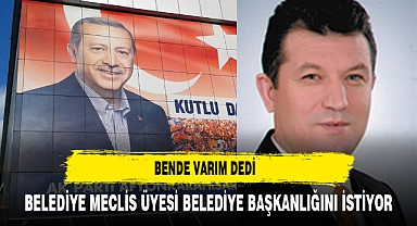 BELEDİYE MECLİS ÜYESİ BELEDİYE BAŞKANLIĞINI İSTİYOR