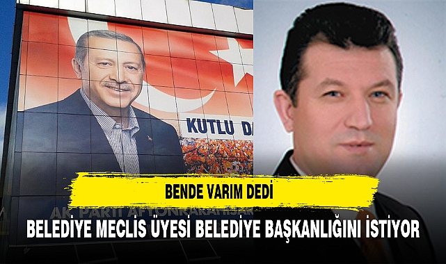 BELEDİYE MECLİS ÜYESİ BELEDİYE BAŞKANLIĞINI İSTİYOR