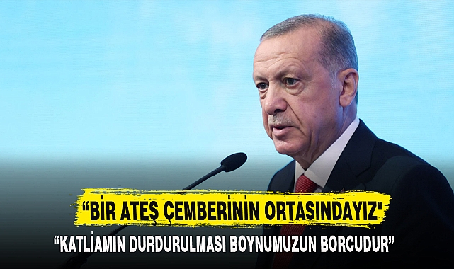 “BİR ATEŞ ÇEMBERİNİN ORTASINDAYIZ"