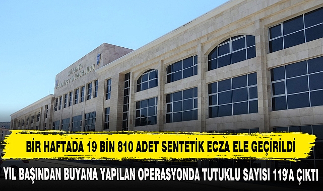 BİR HAFTADA 19 BİN 810 ADET SENTETİK ECZA ELE GEÇİRİLDİ