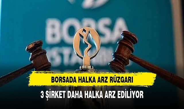 Borsada halka arz rüzgarı 3 şirket daha gün sayıyor