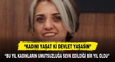 “BU YIL KADINLARIN UMUTSUZLUĞA SEVK EDİLDİĞİ BİR YIL OLDU”