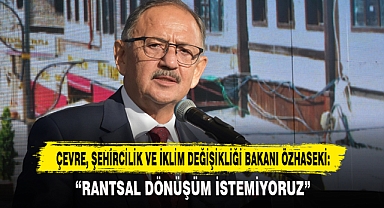 Çevre, Şehircilik Ve İklim Değişikliği Bakanı Özhaseki: “Rantsal Dönüşüm İstemiyoruz”
