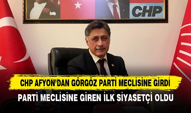 CHP AFYON'DAN GÖRGÖZ PARTİ MECLİSİNE GİRDİ