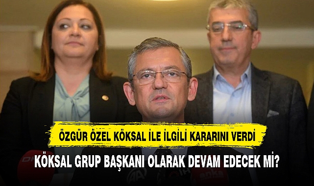 CHP Genel Başkanı Özel'den Köksal  Kararı