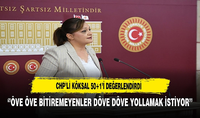 CHP'li Köksal ''Öve Öve Bitiremeyenler Döve Döve Yollamak İstiyor''