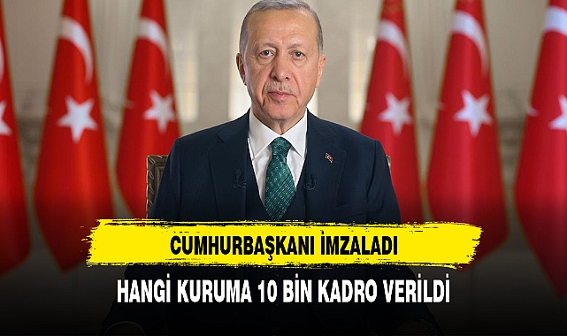 Cumhurbaşkanı Erdoğan'ın imzasıyla  bakın hangi kuruma 10 bin kadro tesis edildi