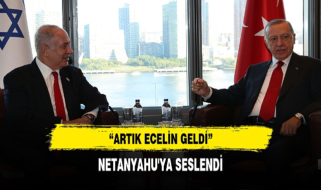 Cumhurbaşkanı Erdoğan, Netanyahu'ya :"artık ecelin geldi"