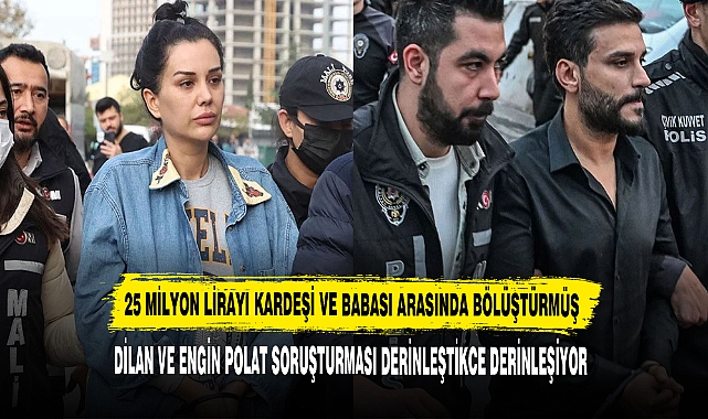 DİLAN VE ENGİN POLAT SORUŞTURMASI DERİNLEŞTİKCE DERİNLEŞİYOR
