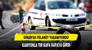 DİNAR'DA KAMYON VE TIR KAFA KAFAYA GİRDİ