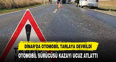 DİNAR’DA OTOMOBİL TARLAYA DEVRİLDİ