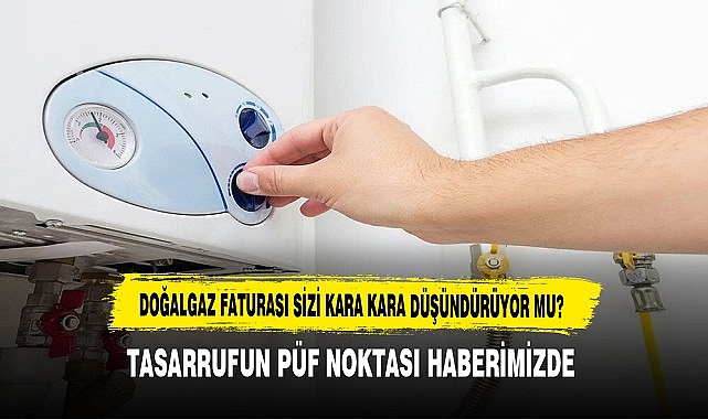 DOĞALGAZ FATURASI SİZİ KARA KARA DÜŞÜNDÜRÜYOR MU?