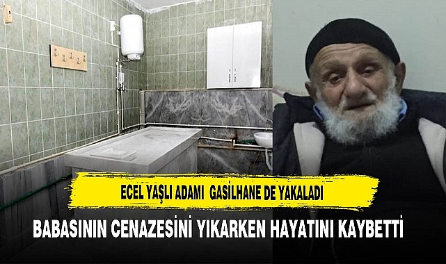 Ecel Yaşlı Adamı Gasilhane de Yakaladı. Babasını Yıkarken Hayatını Kaybetti