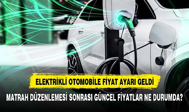 Elektrikli otomobiller için ÖTV matrah güncellemesi yapıldı