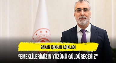 ‘’EMEKLİLERİMİZİN YÜZÜNÜ GÜLDÜRECEĞİZ’’