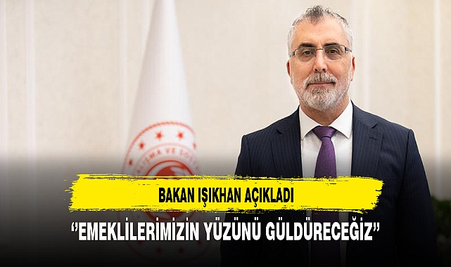 ‘’EMEKLİLERİMİZİN YÜZÜNÜ GÜLDÜRECEĞİZ’’