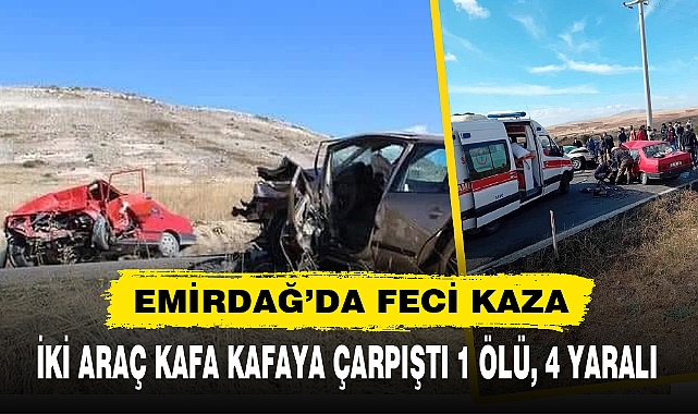 EMİRDAĞ’DA İKİ ARAÇ KAFA KAFAYA ÇARPIŞTI 1 ÖLÜ, 4 YARALI