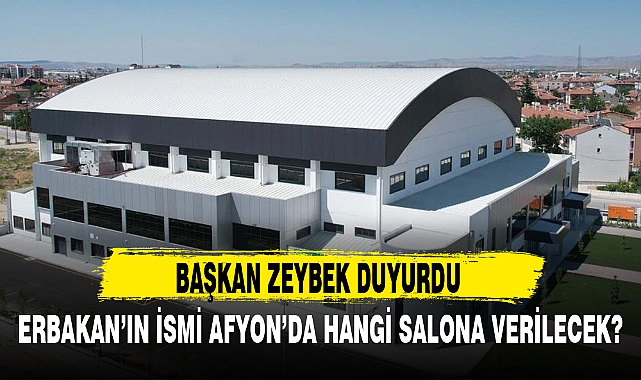 ERBAKAN’IN İSMİ AFYON’DA HANGİ SALONA VERİLECEK?