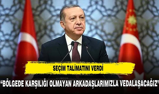 Erdoğan "BÖLGEDE KARŞILIĞI OLMAYAN ADAYLARIMIZLA VEDALAŞACAĞIZ"