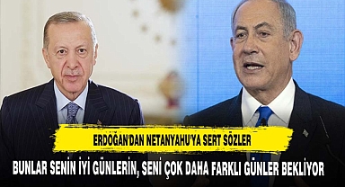 ERDOĞAN'DAN NETANYAHU'YA SERT SÖZLER