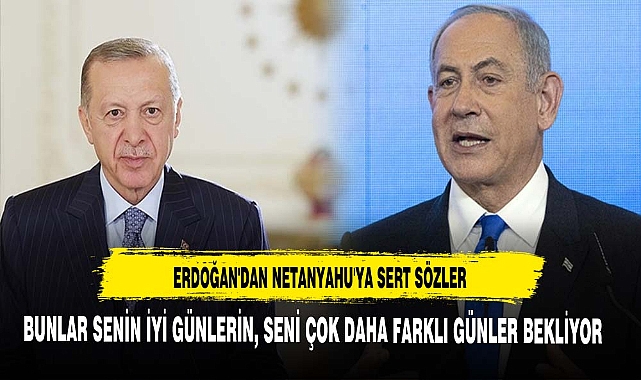 ERDOĞAN'DAN NETANYAHU'YA SERT SÖZLER