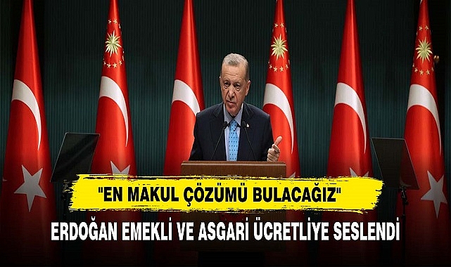 ERDOĞAN EMEKLİ VE ASGARİ ÜCRETLİYE SESLENDİ