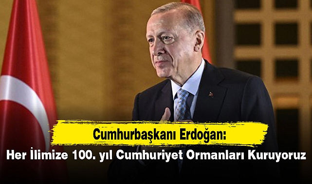 Erdoğan: Her ilimize 100. Yıl Cumhuriyet Ormanları kuruyoruz