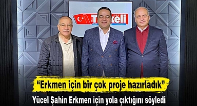 “Erkmen için bir çok proje hazırladık”