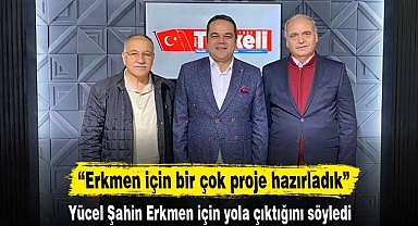 “Erkmen için bir çok proje hazırladık”
