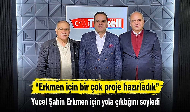 “Erkmen için bir çok proje hazırladık”