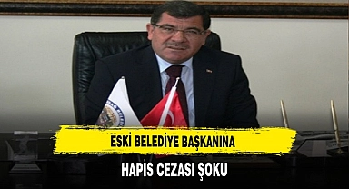 Eski Belediye Başkanına Hapis Cezası Şoku