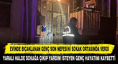 EVİNDE BIÇAKLANAN GENÇ SON NEFESİNİ SOKAK ORTASINDA VERDİ
