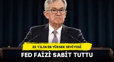 FED FAİZİ SABİT TUTTU... 22 YILIN EN YÜKSEK SEVİYESİ