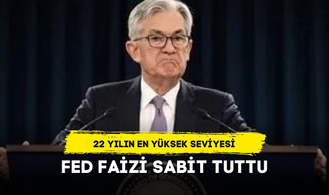 FED FAİZİ SABİT TUTTU... 22 YILIN EN YÜKSEK SEVİYESİ