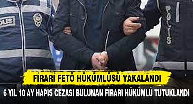 FİRARİ FETÖ HÜKÜMLÜSÜ YAKALANDI