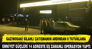 GAZİNODAKİ SİLAHLI ÇATIŞMANIN ARDINDAN 8 TUTUKLAMA