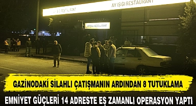 GAZİNODAKİ SİLAHLI ÇATIŞMANIN ARDINDAN 8 TUTUKLAMA