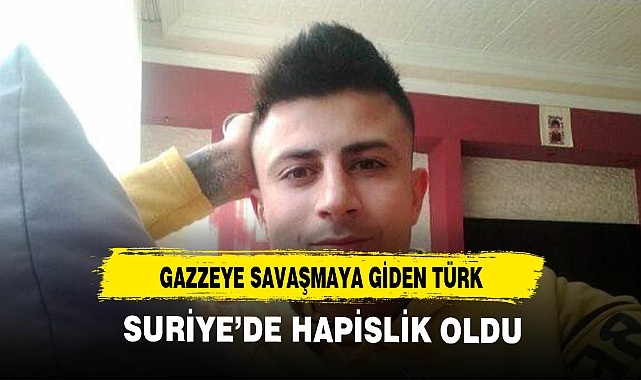Gazzeye savaşmaya giden Manisalı Suriye'de hapislik oldu