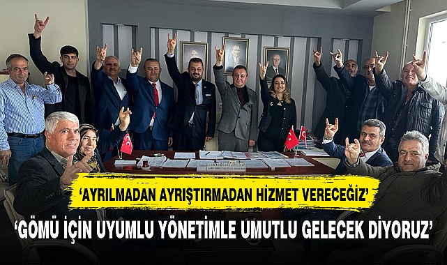 'Gömü için uyumlu yönetimle umutlu gelecek diyoruz'