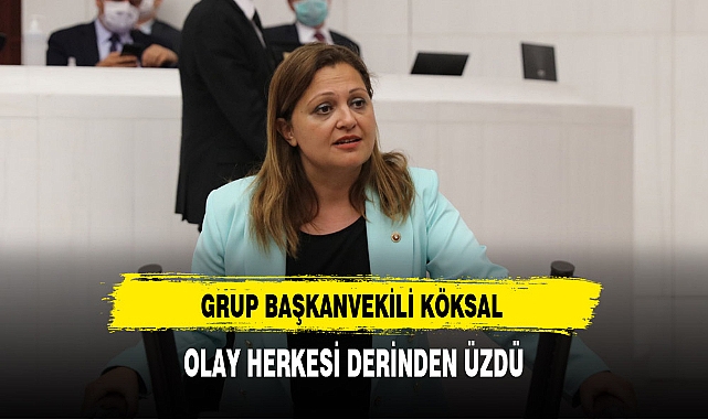 GRUP BAŞKANVEKİLİ KÖKSAL "YÜREKLERİ SIZLATAN OLAYI" MECLİS GÜNDEMİNE TAŞIDI