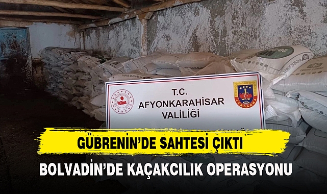 GÜBRENİN'DE SAHTESİ ÇIKTI BOLVADİN'DE OPERASYON